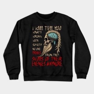 I will tell you what's wrong with society no one drinks from the skulls of their enemies anymore Crewneck Sweatshirt